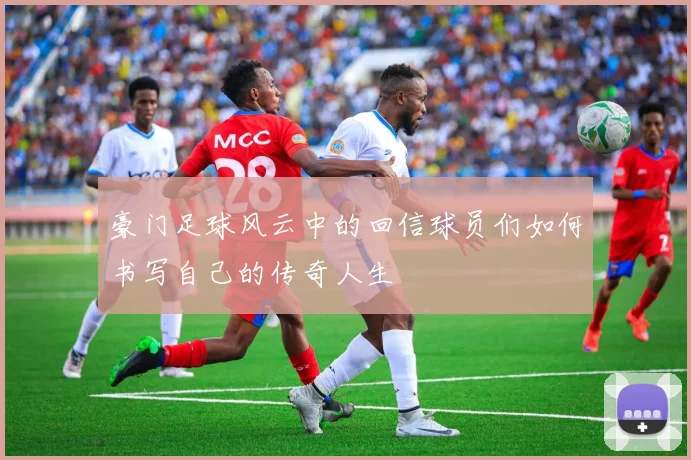 豪门足球风云中的回信球员们如何书写自己的传奇人生