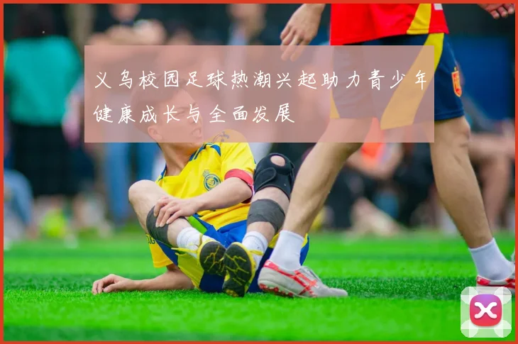 义乌校园足球热潮兴起助力青少年健康成长与全面发展