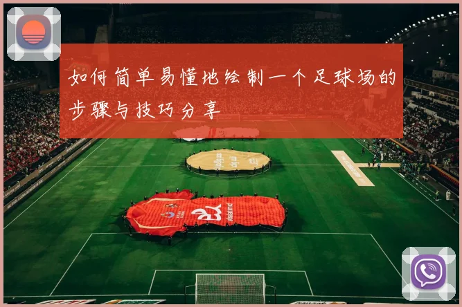 如何简单易懂地绘制一个足球场的步骤与技巧分享