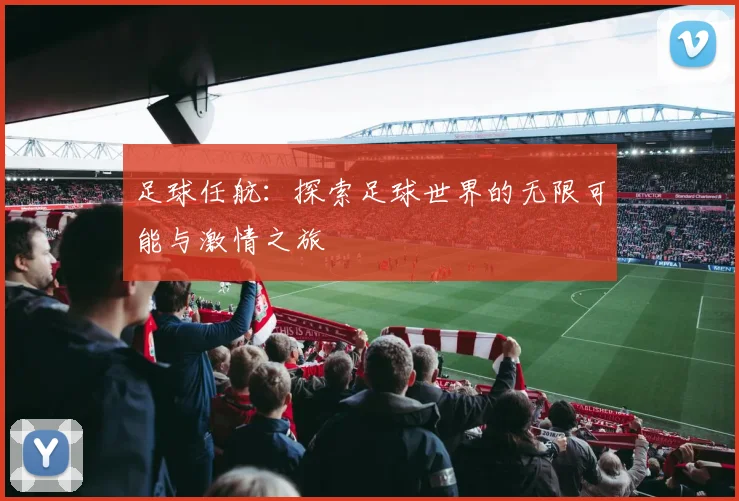 足球任航：探索足球世界的无限可能与激情之旅