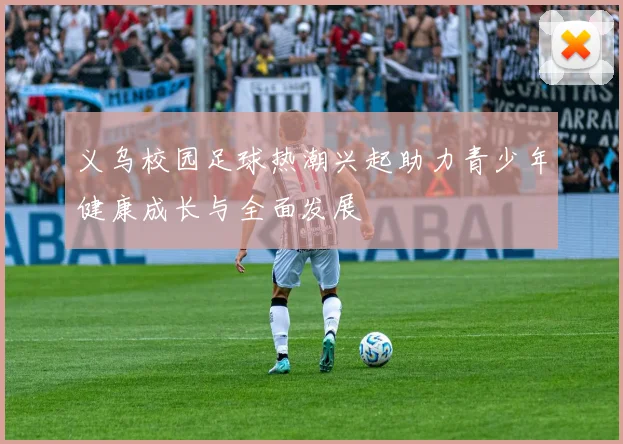 义乌校园足球热潮兴起助力青少年健康成长与全面发展