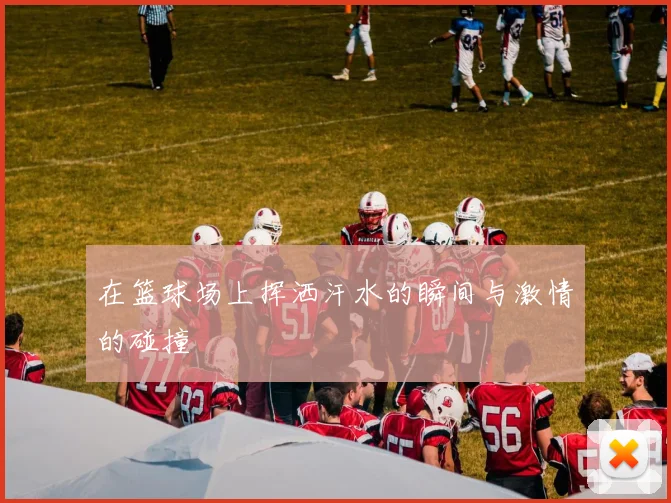 在篮球场上挥洒汗水的瞬间与激情的碰撞